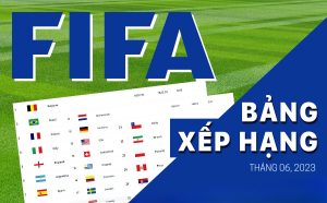 Bảng xếp hạng FIFA thế giới – Tháng 6/2023